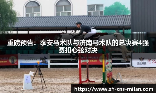 重磅预告：泰安马术队与济南马术队的总决赛4强赛扣心弦对决